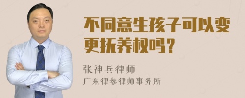 不同意生孩子可以变更抚养权吗？