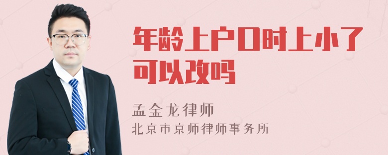 年龄上户口时上小了可以改吗