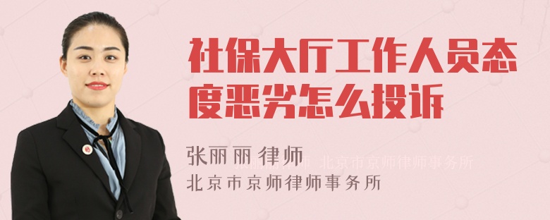 社保大厅工作人员态度恶劣怎么投诉