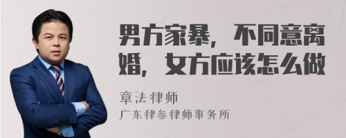 男方家暴，不同意离婚，女方应该怎么做