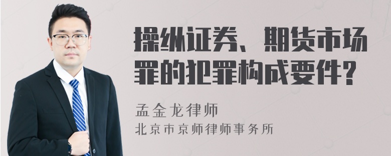 操纵证券、期货市场罪的犯罪构成要件?