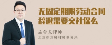 无固定期限劳动合同辞退需要交社保么