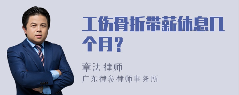 工伤骨折带薪休息几个月？