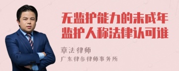 无监护能力的未成年监护人称法律认可谁