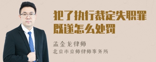 犯了执行裁定失职罪既遂怎么处罚