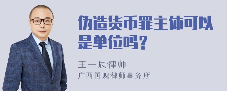 伪造货币罪主体可以是单位吗？