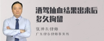 酒驾抽血结果出来后多久拘留