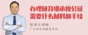 办理放弃继承权公证需要什么材料和手续