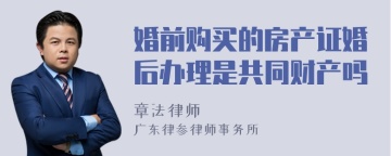 婚前购买的房产证婚后办理是共同财产吗