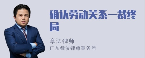 确认劳动关系一裁终局