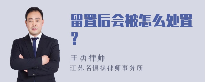 留置后会被怎么处置？