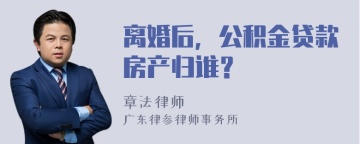 离婚后，公积金贷款房产归谁？