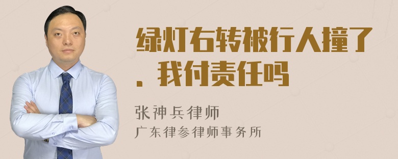 绿灯右转被行人撞了. 我付责任吗