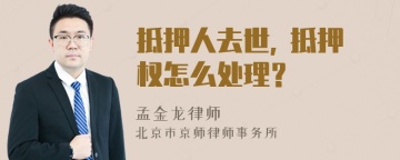 抵押人去世, 抵押权怎么处理？