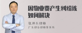 因物业费产生纠纷该如何解决