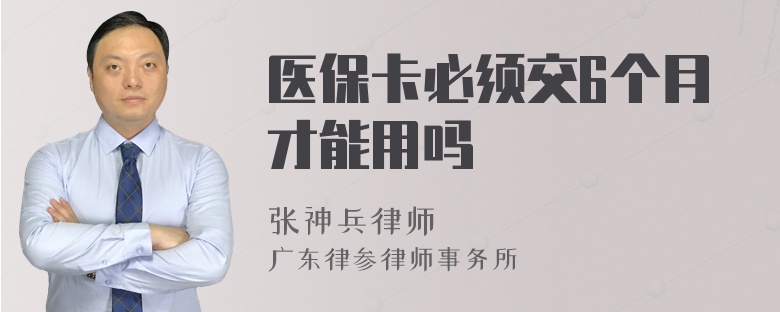 医保卡必须交6个月才能用吗