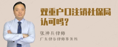 双重户口注销社保局认可吗？