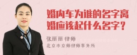 婚内车为谁的名字离婚应该起什么名字？