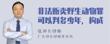 非法贩卖野生动物罪可以判多少年，构成