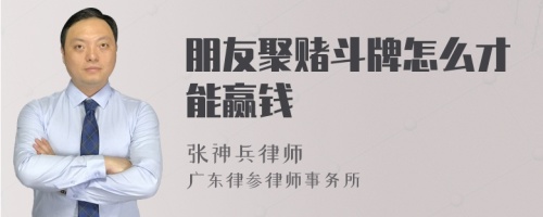 朋友聚赌斗牌怎么才能赢钱