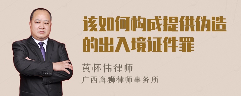 该如何构成提供伪造的出入境证件罪