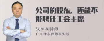 公司的股东，还能不能聘任工会主席