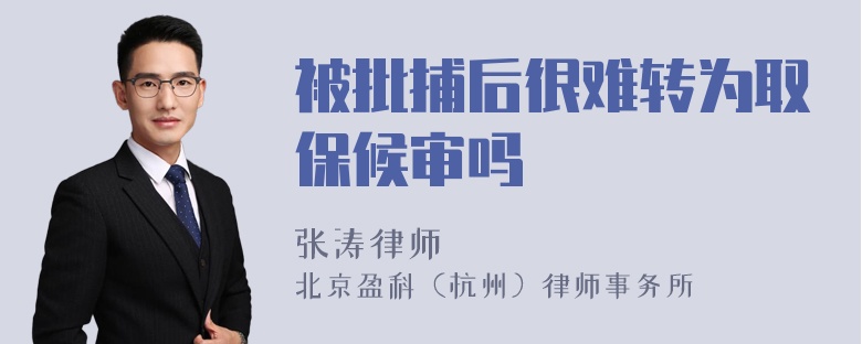 被批捕后很难转为取保候审吗