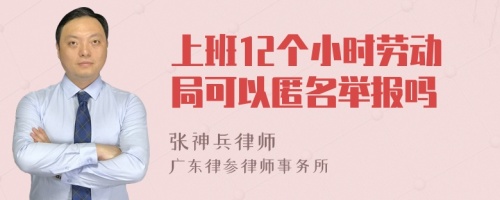 上班12个小时劳动局可以匿名举报吗