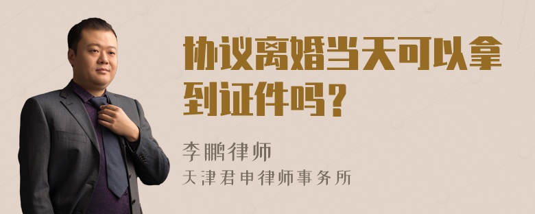 协议离婚当天可以拿到证件吗？