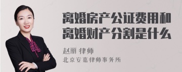 离婚房产公证费用和离婚财产分割是什么