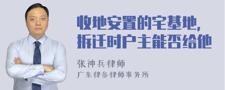 收地安置的宅基地，拆迁时户主能否给他