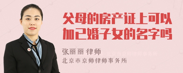 父母的房产证上可以加已婚子女的名字吗