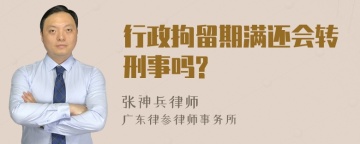 行政拘留期满还会转刑事吗?