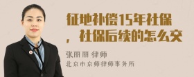 征地补偿15年社保，社保后续的怎么交