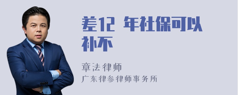 差12 年社保可以补不