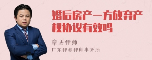 婚后房产一方放弃产权协议有效吗