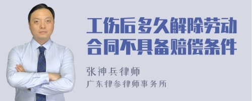 工伤后多久解除劳动合同不具备赔偿条件