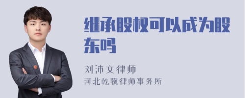 继承股权可以成为股东吗