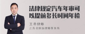 法律规定汽车年审可以提前多长时间年检