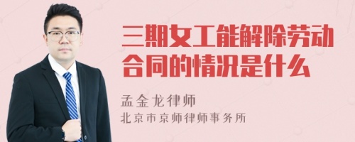 三期女工能解除劳动合同的情况是什么