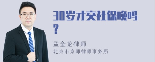 30岁才交社保晚吗?