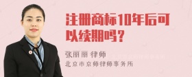 注册商标10年后可以续期吗？