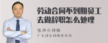 劳动合同不到期员工去做辞职怎么处理