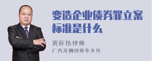 变造企业债券罪立案标准是什么