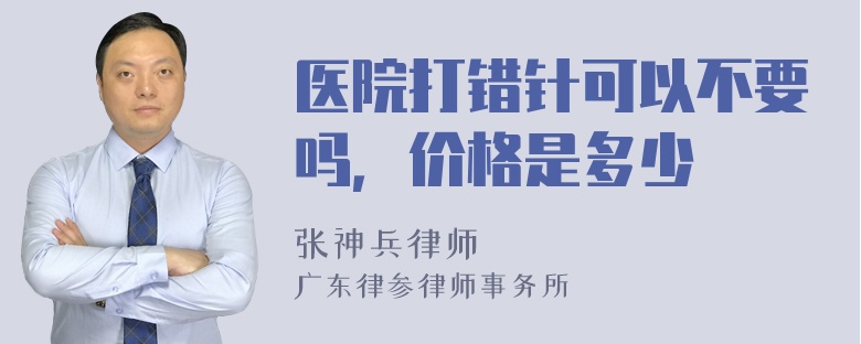 医院打错针可以不要吗，价格是多少