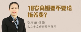 18岁离婚要不要给抚养费?