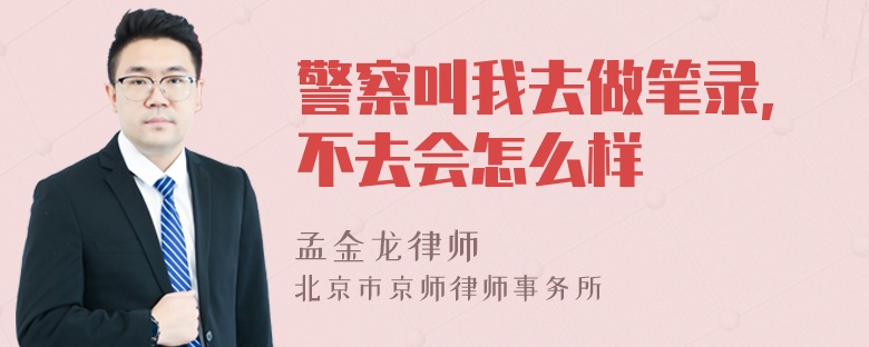 警察叫我去做笔录,不去会怎么样