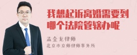 我想起诉离婚需要到哪个法院管辖办呢