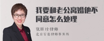 我要和老公离婚他不同意怎么处理