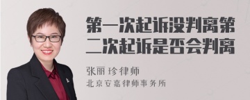 第一次起诉没判离第二次起诉是否会判离